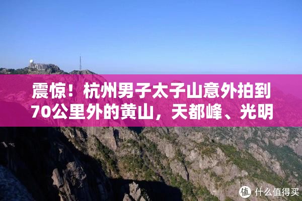 震惊！杭州男子太子山意外拍到70公里外的黄山，天都峰、光明顶清晰可见，这是如何做到的？需要哪些条件？