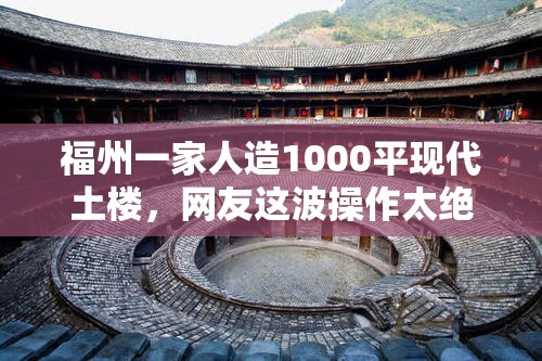 福州一家人造1000平现代土楼