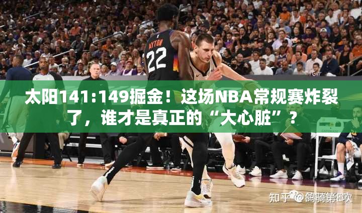 太阳141:149掘金！这场NBA常规赛炸裂了，谁才是真正的“大心脏”？