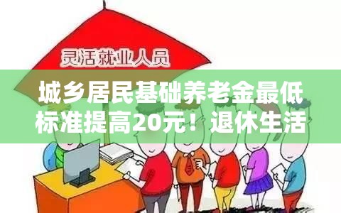 城乡居民基础养老金最低标准提高20元！退休生活要起飞了？