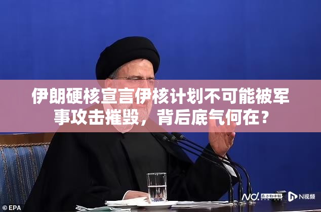 伊朗硬核宣言伊核计划不可能被军事攻击摧毁，背后底气何在？