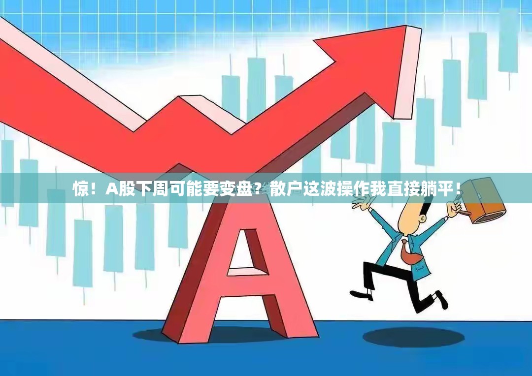 惊！A股下周可能要变盘？散户这波操作我直接躺平！