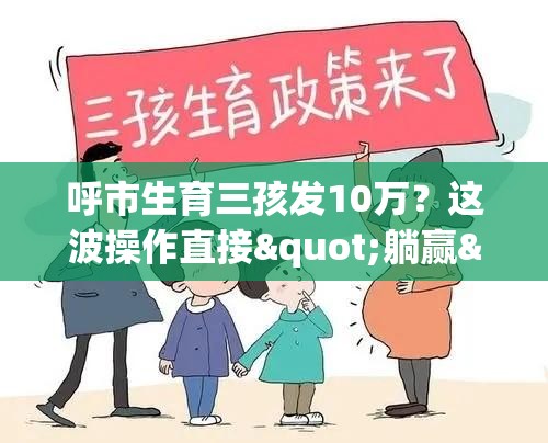 呼市生育三孩发10万？这波操作直接"躺赢"！🤯