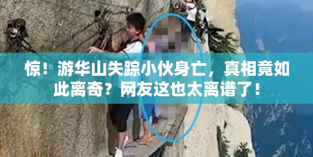 惊！游华山失踪小伙身亡，真相竟如此离奇？网友这也太离谱了！