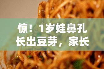 惊！1岁娃鼻孔长出豆芽，家长直呼“离谱他妈给离谱开门”！