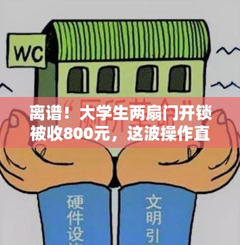 离谱！大学生两扇门开锁被收800元，这波操作直接“破防”了！