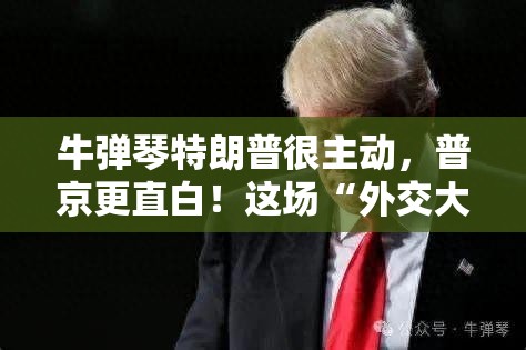 牛弹琴：特朗普很主动 普京更直白