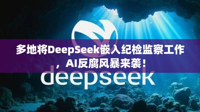 多地将DeepSeek嵌入纪检监察工作，AI反腐风暴来袭！