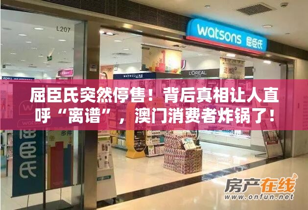 屈臣氏突然停售！背后真相让人直呼“离谱”，澳门消费者炸锅了！