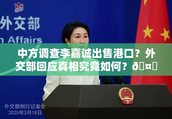 中方调查李嘉诚出售港口？外交部回应真相究竟如何？🤔