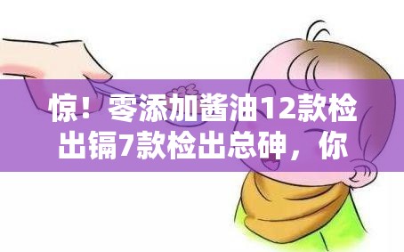 惊！零添加酱油12款检出镉7款检出总砷，你还敢吃吗？🤯