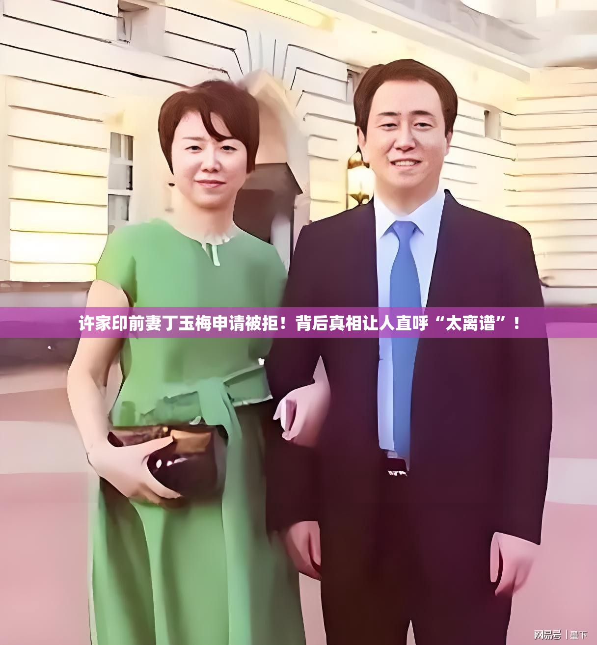 许家印前妻丁玉梅申请被拒！背后真相让人直呼“太离谱”！