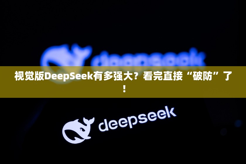 视觉版DeepSeek有多强大？看完直接“破防”了！