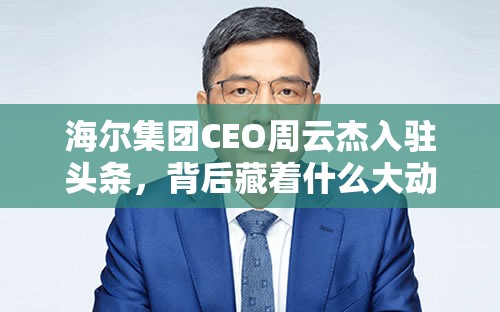 海尔集团CEO周云杰入驻头条