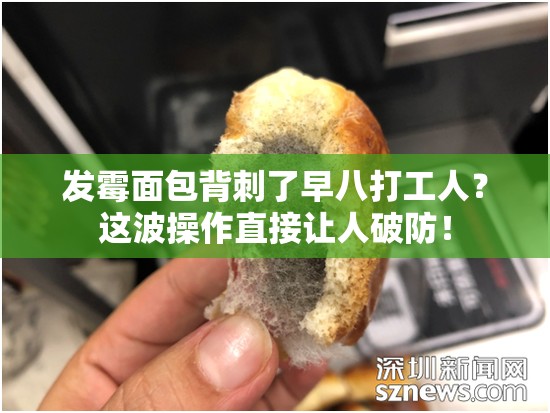 发霉面包背刺了早八打工人？这波操作直接让人破防！