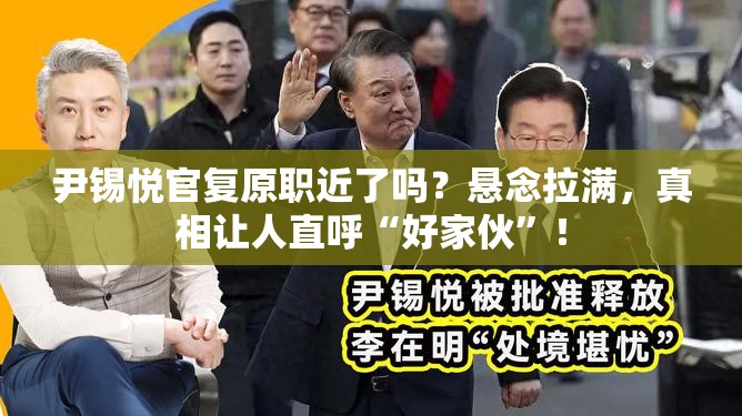 尹锡悦官复原职近了吗？悬念拉满，真相让人直呼“好家伙”！