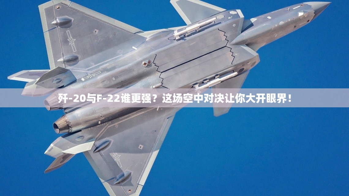 歼-20与F-22谁更强？这场空中对决让你大开眼界！