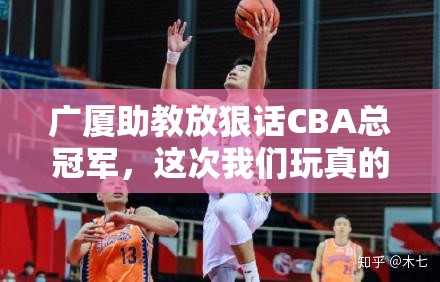 广厦助教放狠话CBA总冠军，这次我们玩真的！