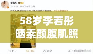 58岁李若彤晒素颜腹肌照，网友惊呼这是吃了防腐剂吗？