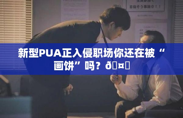 新型PUA正入侵职场你还在被“画饼”吗？🤔