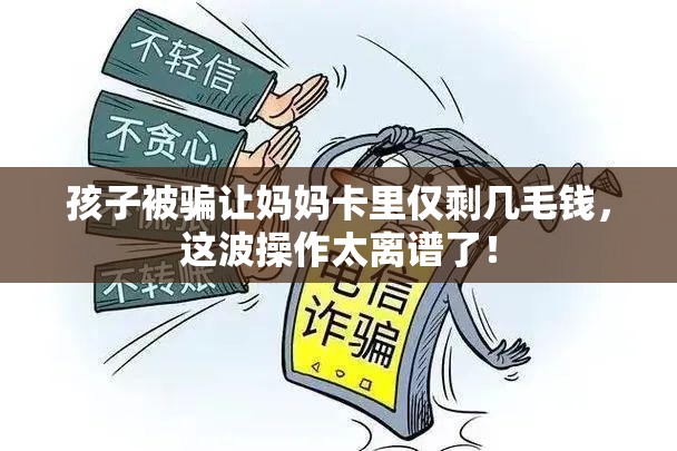 孩子被骗让妈妈卡里仅剩几毛钱，这波操作太离谱了！